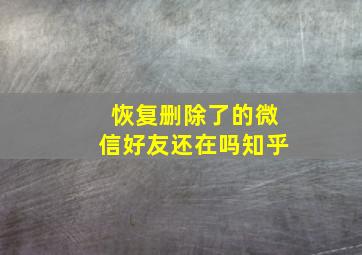 恢复删除了的微信好友还在吗知乎