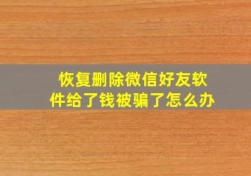 恢复删除微信好友软件给了钱被骗了怎么办