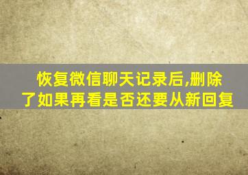 恢复微信聊天记录后,删除了如果再看是否还要从新回复