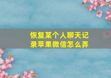 恢复某个人聊天记录苹果微信怎么弄