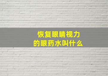 恢复眼睛视力的眼药水叫什么