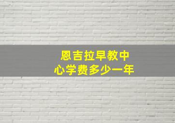 恩吉拉早教中心学费多少一年