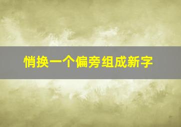 悄换一个偏旁组成新字