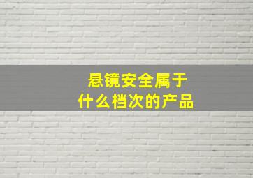 悬镜安全属于什么档次的产品