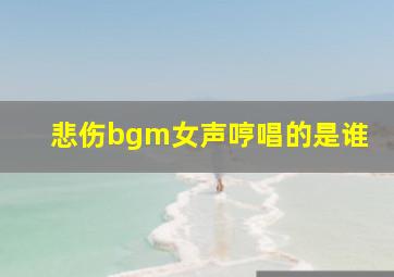 悲伤bgm女声哼唱的是谁