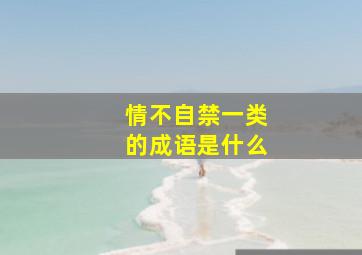 情不自禁一类的成语是什么