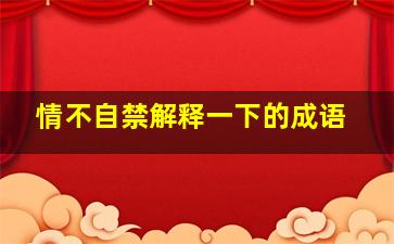 情不自禁解释一下的成语