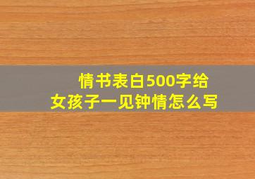 情书表白500字给女孩子一见钟情怎么写