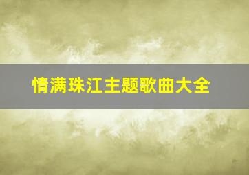 情满珠江主题歌曲大全