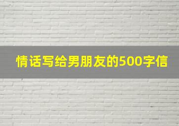 情话写给男朋友的500字信