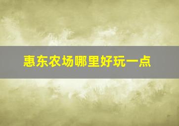 惠东农场哪里好玩一点