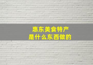 惠东美食特产是什么东西做的