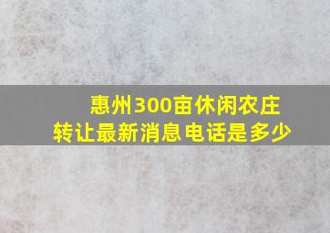 惠州300亩休闲农庄转让最新消息电话是多少