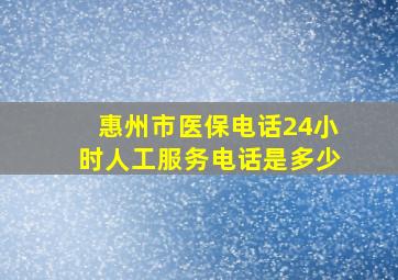 惠州市医保电话24小时人工服务电话是多少