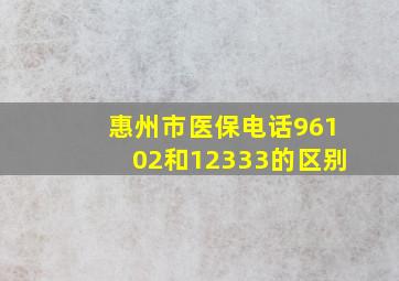 惠州市医保电话96102和12333的区别