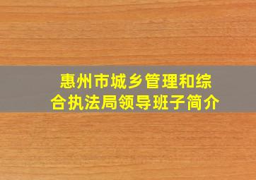 惠州市城乡管理和综合执法局领导班子简介