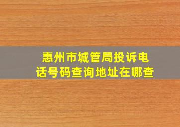 惠州市城管局投诉电话号码查询地址在哪查