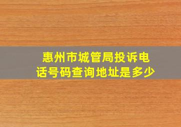 惠州市城管局投诉电话号码查询地址是多少