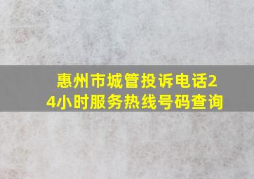 惠州市城管投诉电话24小时服务热线号码查询