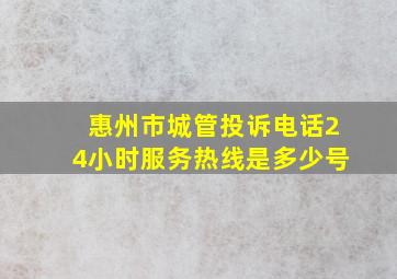 惠州市城管投诉电话24小时服务热线是多少号