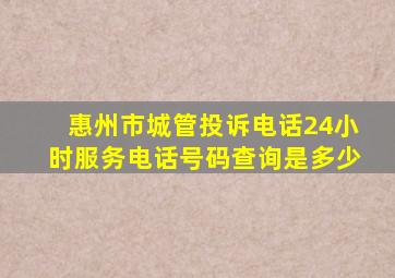 惠州市城管投诉电话24小时服务电话号码查询是多少