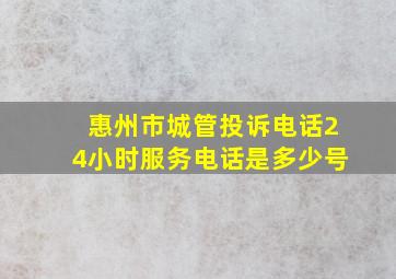 惠州市城管投诉电话24小时服务电话是多少号