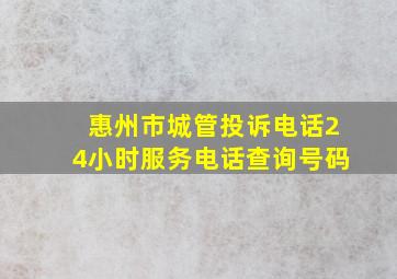 惠州市城管投诉电话24小时服务电话查询号码