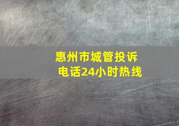 惠州市城管投诉电话24小时热线