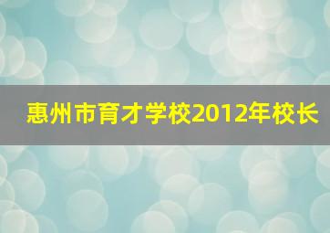 惠州市育才学校2012年校长