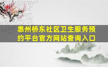 惠州桥东社区卫生服务预约平台官方网站查询入口