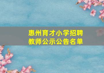 惠州育才小学招聘教师公示公告名单