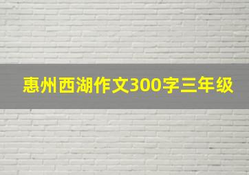 惠州西湖作文300字三年级