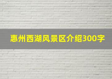 惠州西湖风景区介绍300字