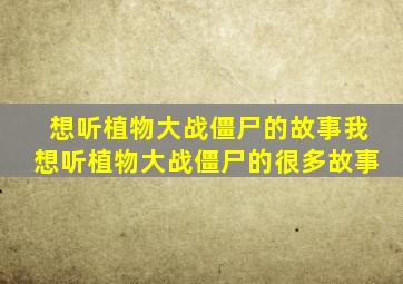 想听植物大战僵尸的故事我想听植物大战僵尸的很多故事