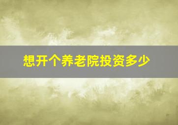 想开个养老院投资多少