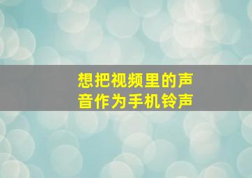 想把视频里的声音作为手机铃声