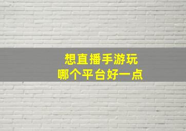 想直播手游玩哪个平台好一点