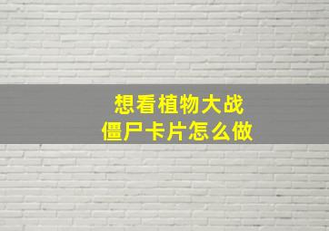 想看植物大战僵尸卡片怎么做