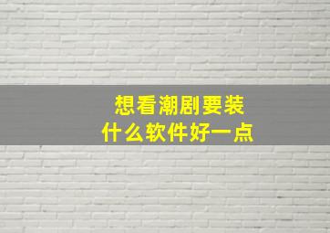 想看潮剧要装什么软件好一点