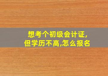 想考个初级会计证,但学历不高,怎么报名