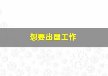 想要出国工作