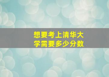 想要考上清华大学需要多少分数