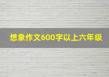 想象作文600字以上六年级