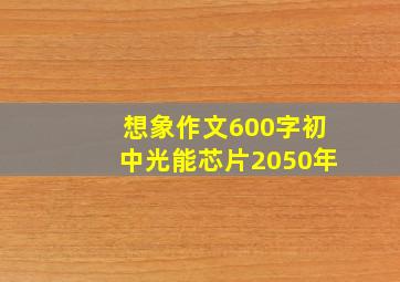 想象作文600字初中光能芯片2050年