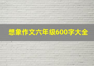 想象作文六年级600字大全