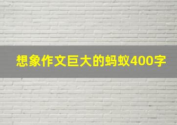 想象作文巨大的蚂蚁400字