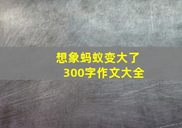 想象蚂蚁变大了300字作文大全