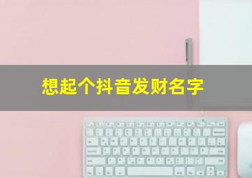 想起个抖音发财名字