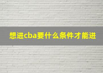 想进cba要什么条件才能进