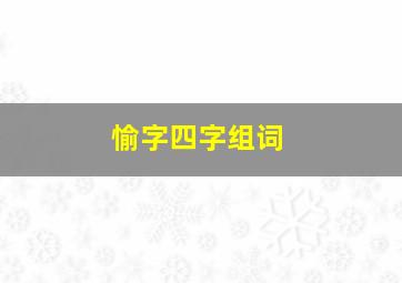 愉字四字组词